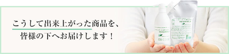 こうして出来上がった商品を、皆様の下へお届けします！