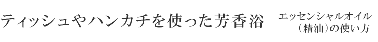 エッセンシャルオイル 精油 の使い方 ティッシやハンカチを使った芳香浴