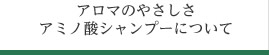 アロマのやさしさ アミノ酸シャンプーについて