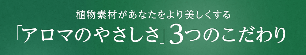植物素材があなたをより美しくする「アロマのやさしさ」３つのこだわり