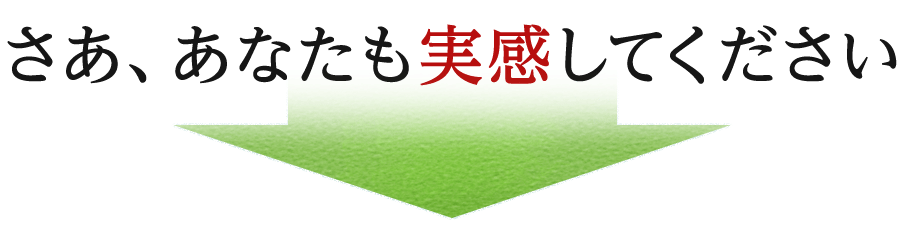 さあ、あなたも実感してください