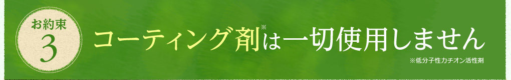 お約束3　コーティング剤は一切使用しません