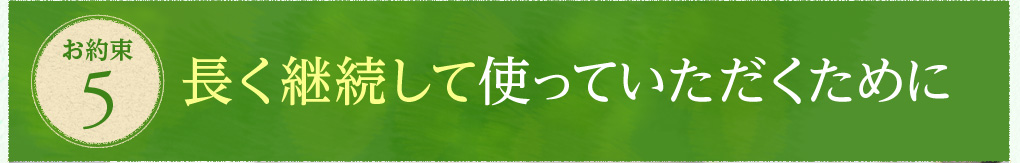 お約束5　長く継続して使っていただくために