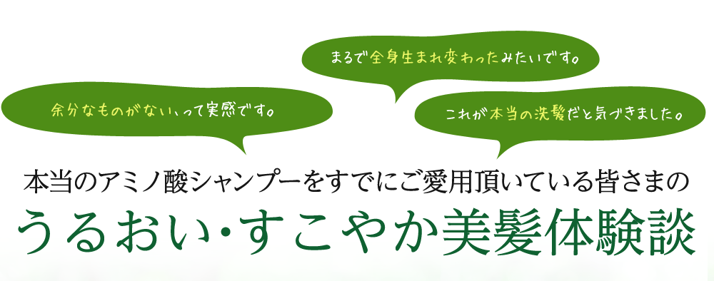 本当のアミノ酸シャンプーをすでにご愛用頂いている皆さまのうるおい・すこやか美髪体験談