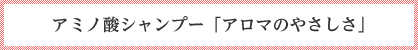 アミノ酸シャンプー アロマのやさしさ