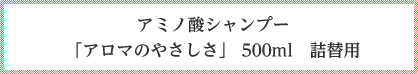 アミノ酸シャンプー 「アロマのやさしさ」 500ml 詰替用