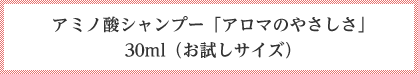 アミノ酸シャンプー 「アロマのやさしさ」 30ml （お試しサイズ）