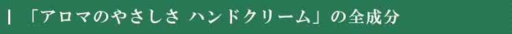 アロマのやさしさ　ハンドクリーム　全成分