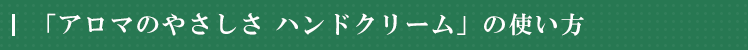 「アロマのやさしさ ハンドクリーム」の使い方