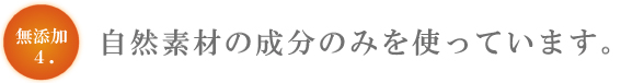 無添加４　自然素材のみ使用