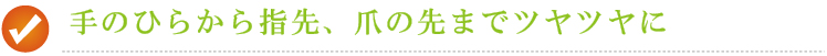 手のひらから指先、爪の先までつやつやに