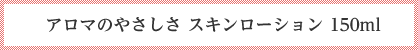 アロマのやさしさ スキンローション 150ml
