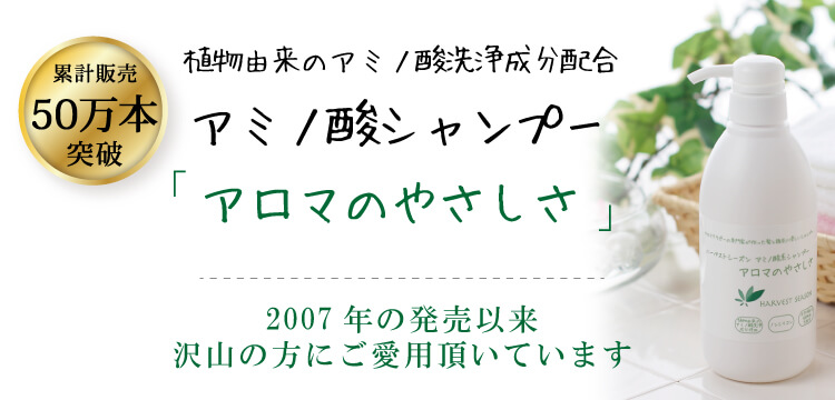 植物由来のアミノ酸洗浄成分配合 アミノ酸シャンプー アロマのやさしさ 2007年の発売以来 沢山の方にご愛用頂いています