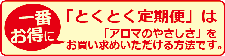 とくとく定期便は1番お得に「アロマのやさしさ」をお買い求めいただける方法です